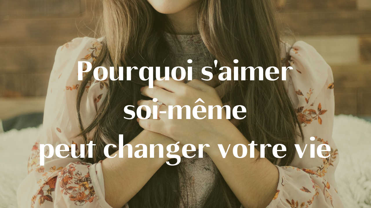 pourquoi s'aimer soi-même peut changer votre vie